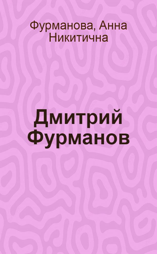 Дмитрий Фурманов : Боец, писатель, большевик : Биогр. очерк