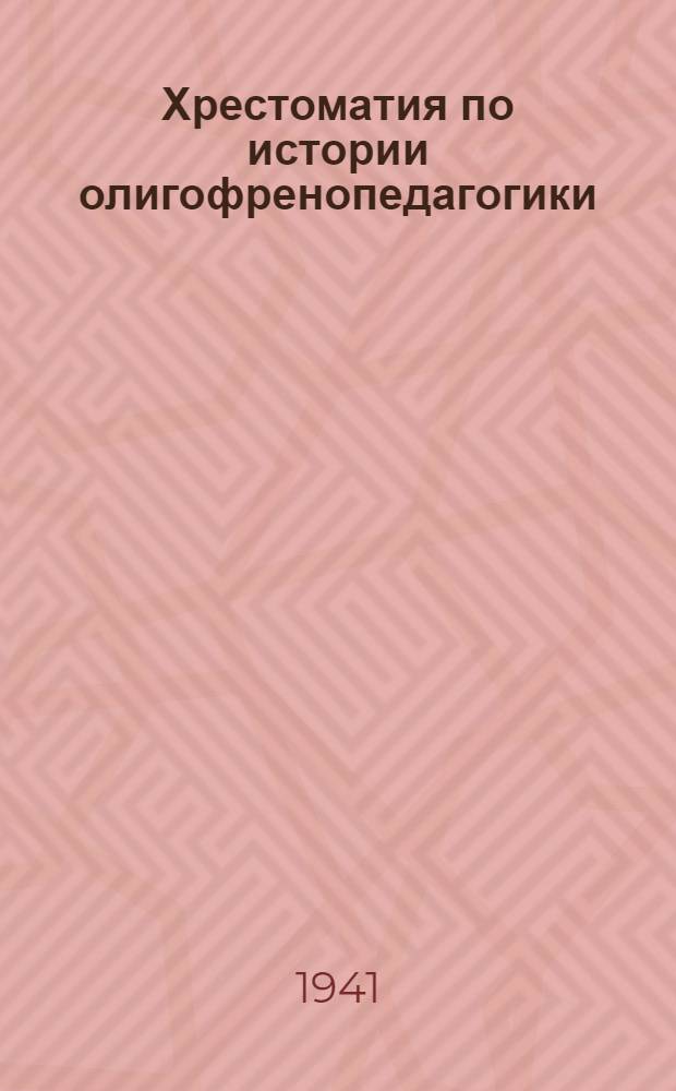 Хрестоматия по истории олигофренопедагогики : Пособие для высших пед. учеб. заведений и для учителей вспом. школ : Утв. НКП РСФСР