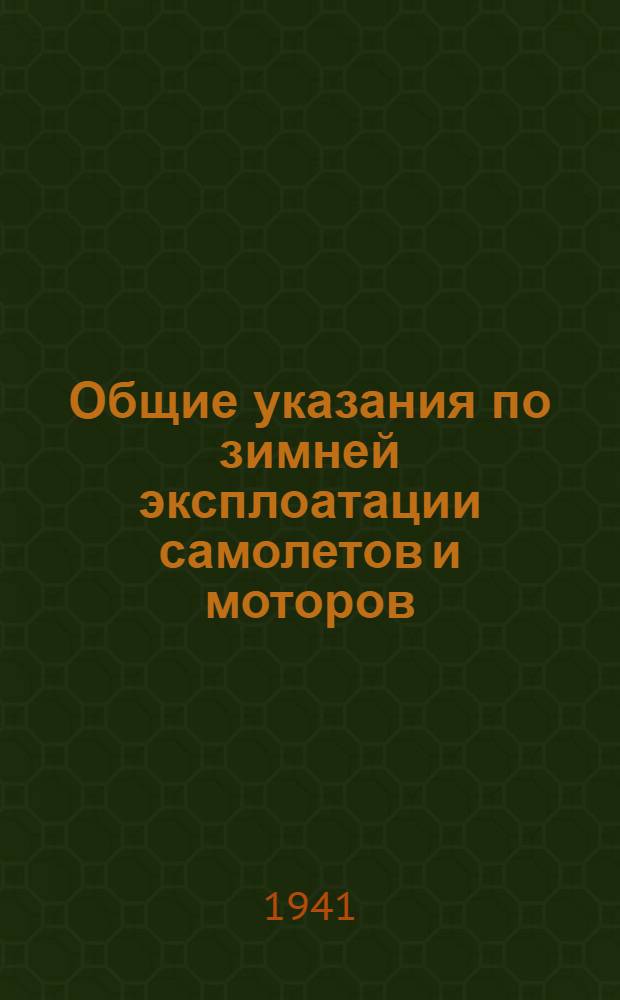 Общие указания по зимней эксплоатации самолетов и моторов : (Из наставления по эксплоатационно-технической службе ГВФ 1941 г.)