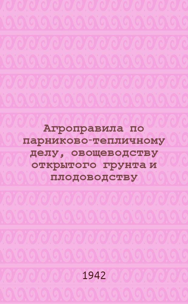 Агроправила по парниково-тепличному делу, овощеводству открытого грунта и плодоводству