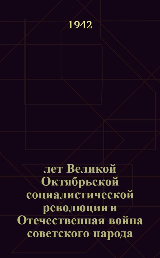 25 лет Великой Октябрьской социалистической революции и Отечественная война советского народа : Сокр. стенограмма доклада, прочит. на Юбилейной сессии Акад. наук СССР 16 ноября 1942 г