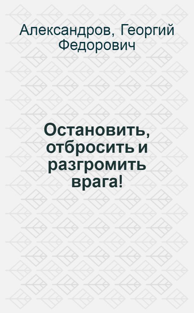Остановить, отбросить и разгромить врага!