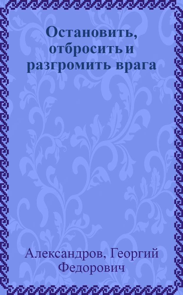 Остановить, отбросить и разгромить врага