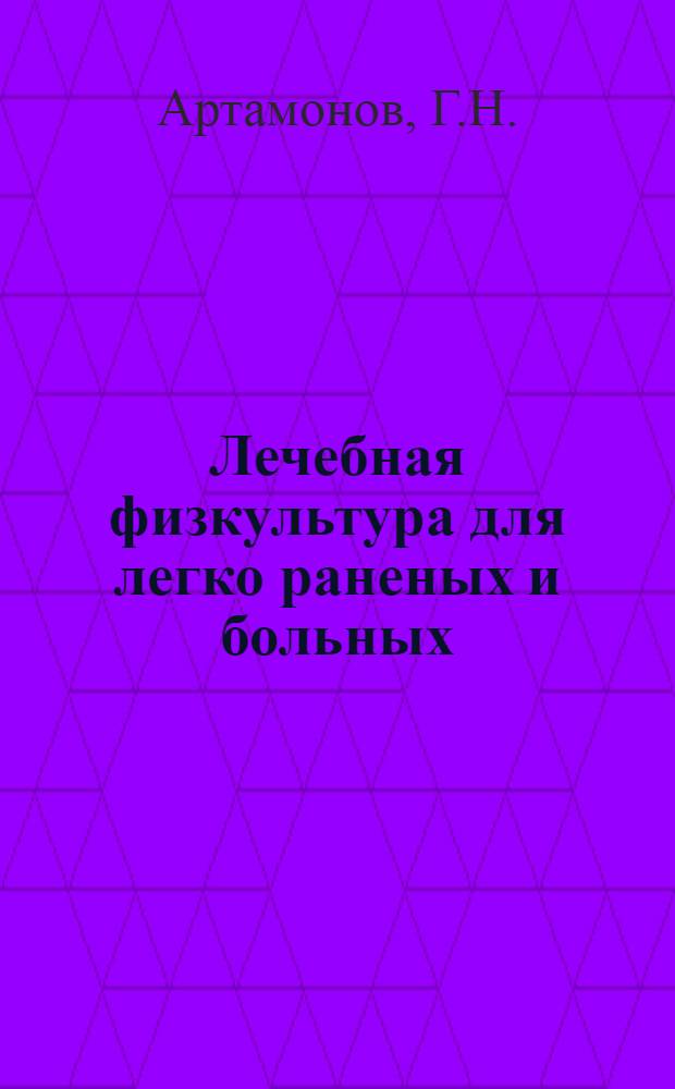 Лечебная физкультура для легко раненых и больных : Метод. пособие для врачей и методистов по лечеб. физкультуре