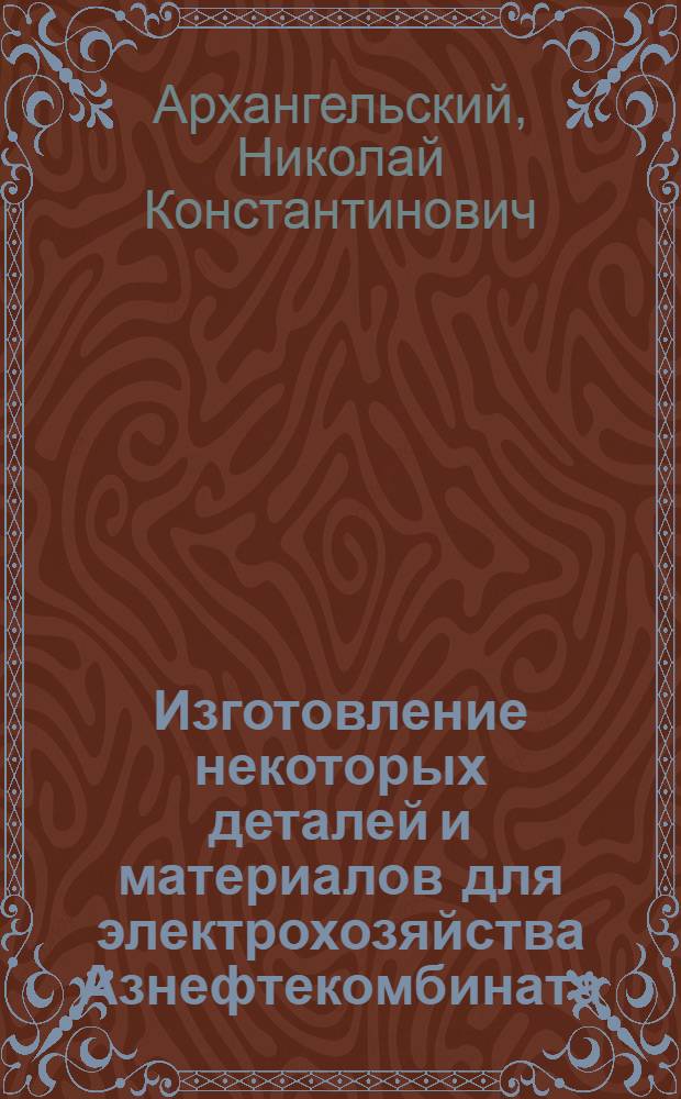Изготовление некоторых деталей и материалов для электрохозяйства Азнефтекомбината