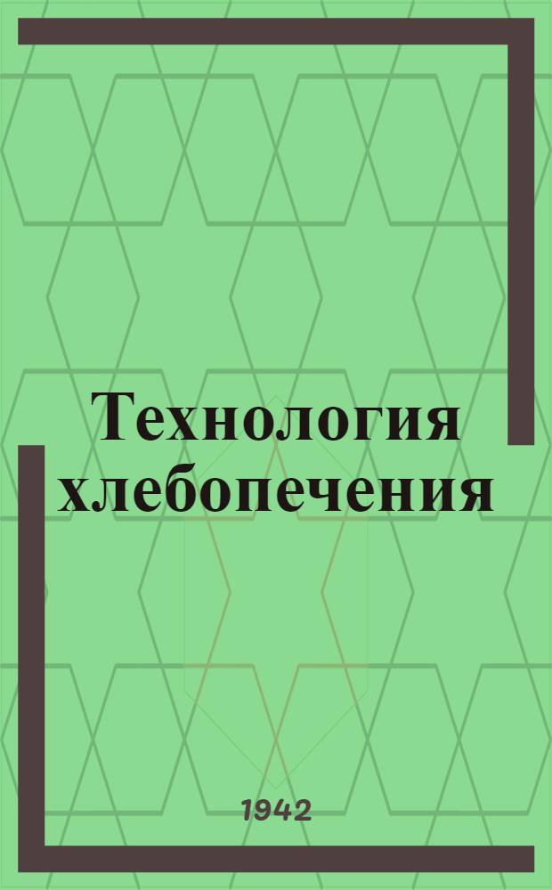 Технология хлебопечения : Допущен ВКВШ при СНК СССР в качестве учебника для вузов пищевой пром-сти