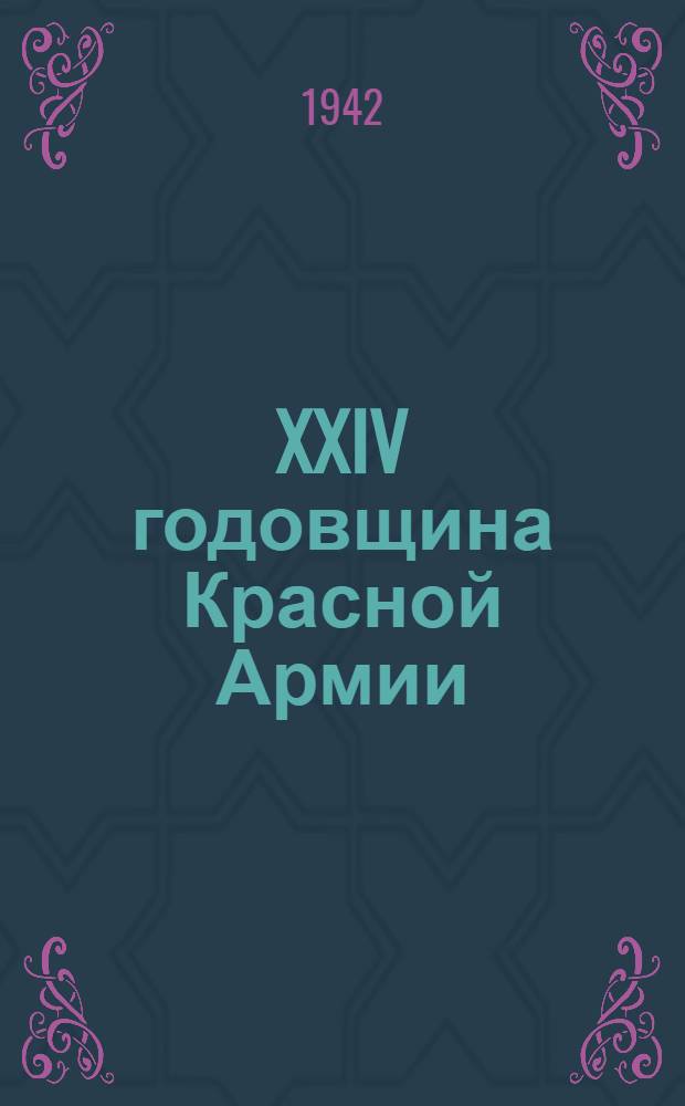XXIV годовщина Красной Армии : Доклад секретаря ЦК КП(б) Азербайджана тов. М. Д. Багирова на торжественном заседании партийных, советских и общественных организаций гор. Баку совместно с войсковыми частями 22 февраля 1942 г