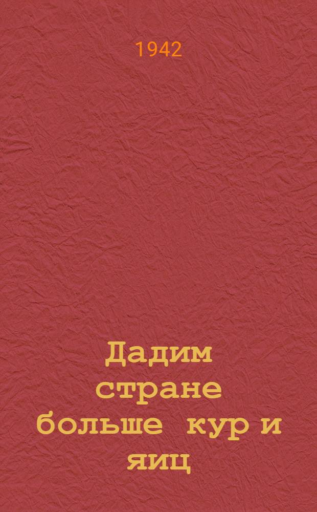 Дадим стране больше кур и яиц; Выращивайте побольше цыплят! / Центр. ст. юных натуралистов НКП РСФСР