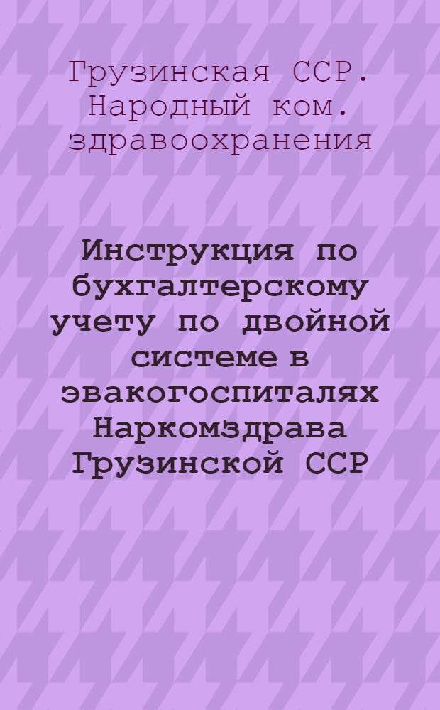 Инструкция по бухгалтерскому учету по двойной системе в эвакогоспиталях Наркомздрава Грузинской ССР
