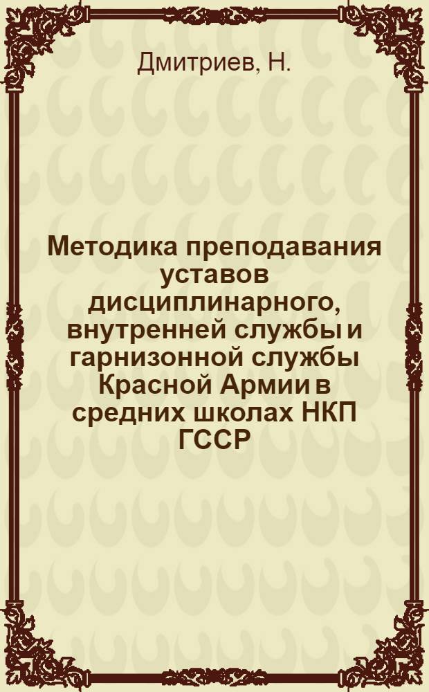 Методика преподавания уставов дисциплинарного, внутренней службы и гарнизонной службы Красной Армии в средних школах НКП ГССР : (В помощь военному руководителю средних школ)