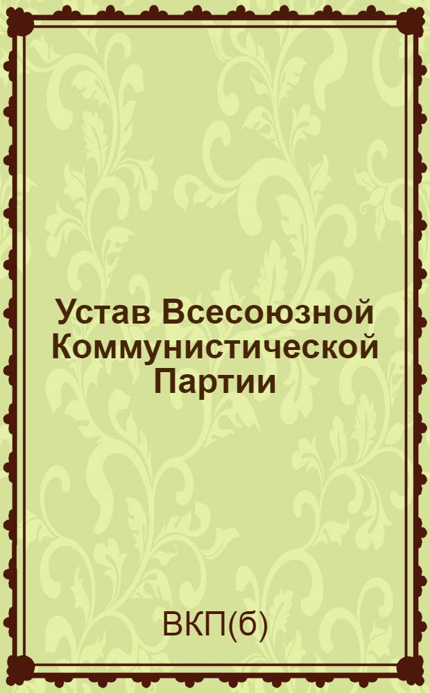 Устав Всесоюзной Коммунистической Партии (большевиков) : (Принят единогласно XVIII съездом ВКП(б))