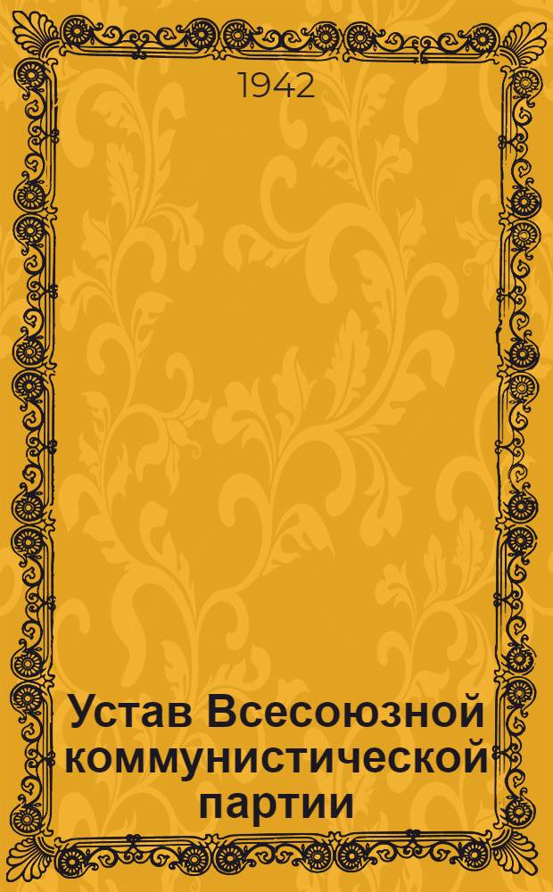 Устав Всесоюзной коммунистической партии (большевиков) : Секция коммунистического интернационала : (Принят единогласно XVIII съездом ВКП(б))