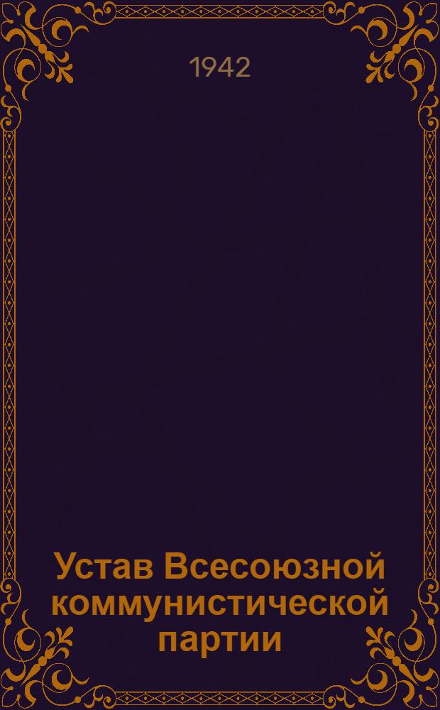 Устав Всесоюзной коммунистической партии (большевиков) : Секция коммунистического интернационала : Принят единогласно XVIII съездом ВКП(б)