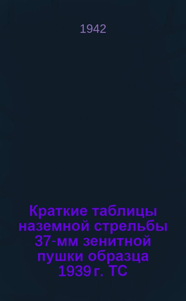 Краткие таблицы наземной стрельбы 37-мм зенитной пушки образца 1939 г. ТС/ГАУ КА № 215 : Бронебойно-трассирующий снаряд. Осколочно-трассирующий снаряд