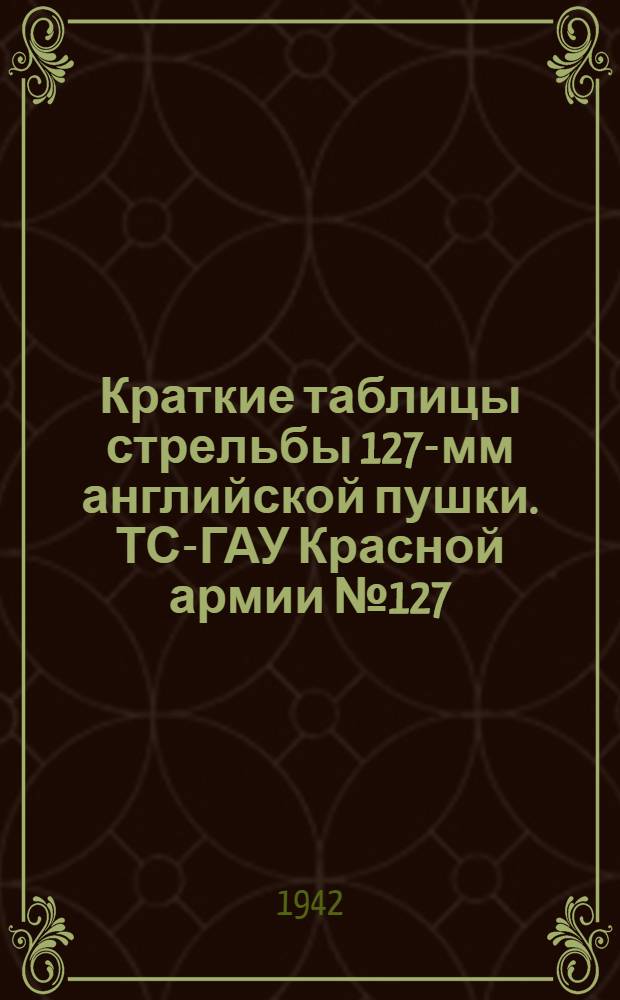 Краткие таблицы стрельбы 127-мм английской пушки. ТС-ГАУ Красной армии № 127 : Фугасная граната