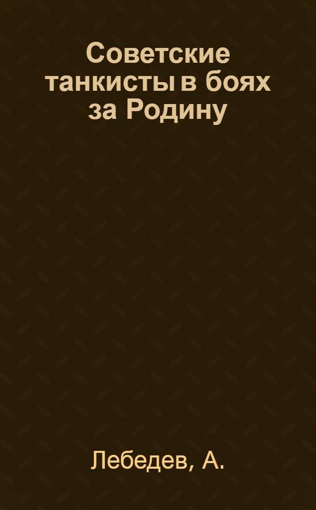Советские танкисты в боях за Родину : Сборник : (По материалам центральной печати и фронтовых газет)