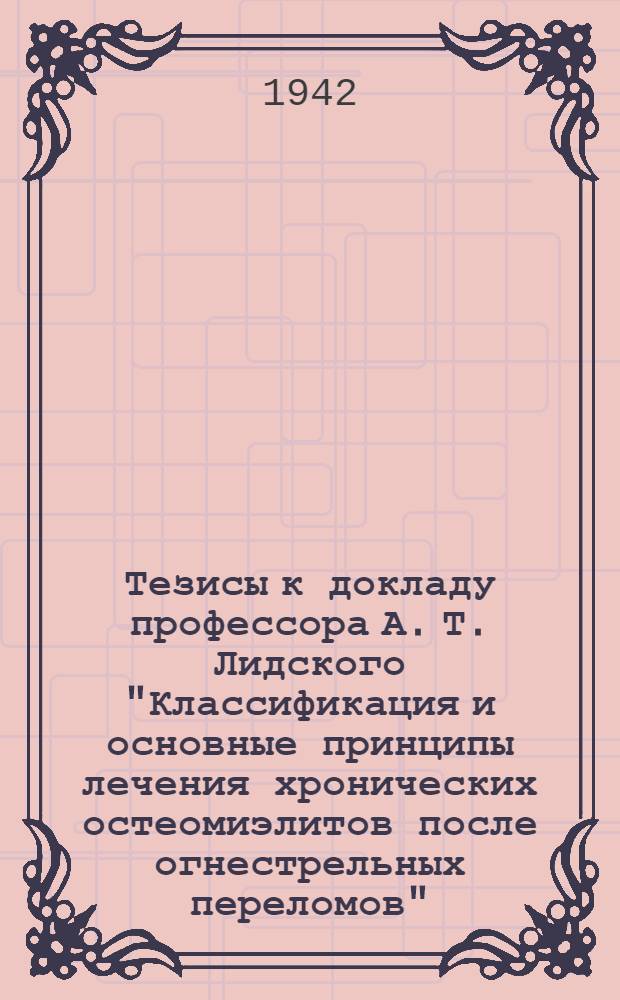 Тезисы к докладу профессора А. Т. Лидского "Классификация и основные принципы лечения хронических остеомиэлитов после огнестрельных переломов"