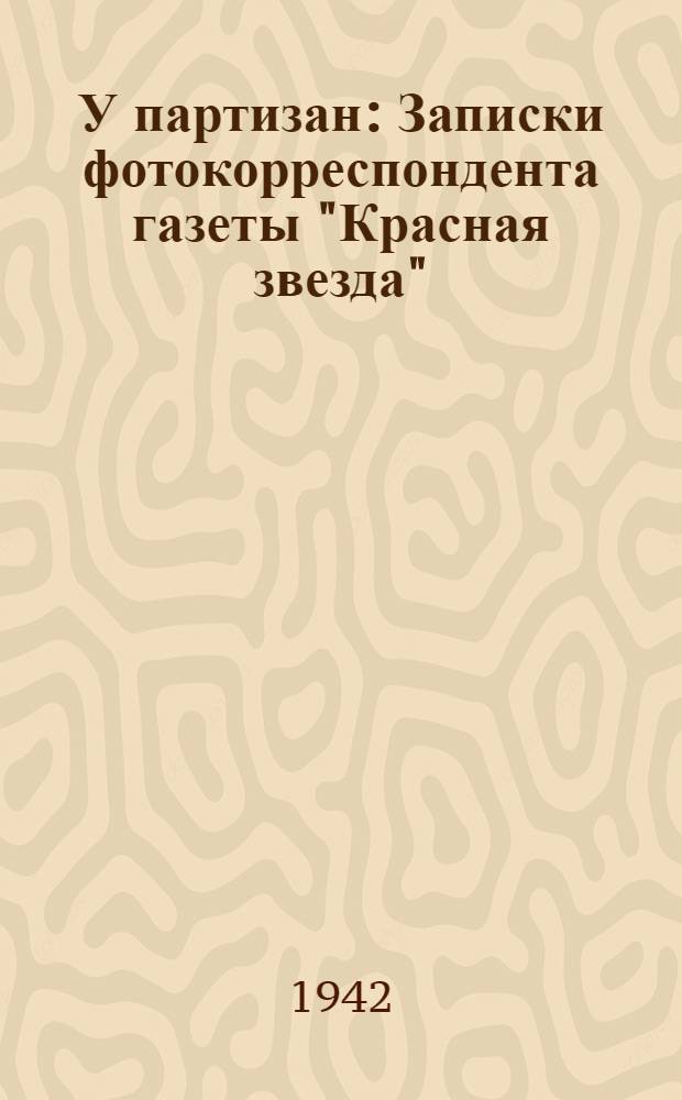 У партизан : Записки фотокорреспондента газеты "Красная звезда"