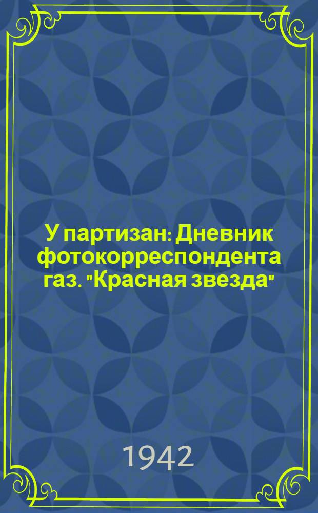 У партизан : Дневник фотокорреспондента газ. "Красная звезда"