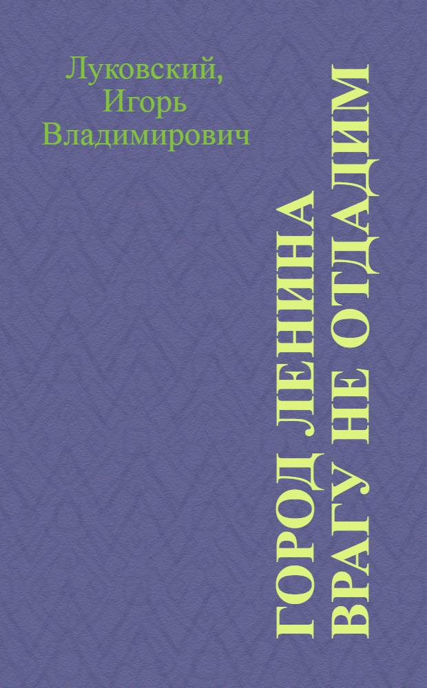 Город Ленина врагу не отдадим