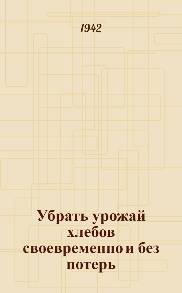 Убрать урожай хлебов своевременно и без потерь