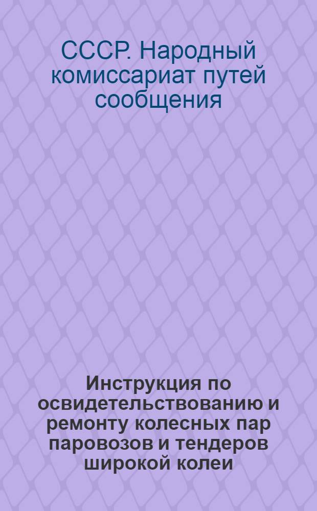 Инструкция по освидетельствованию и ремонту колесных пар паровозов и тендеров широкой колеи