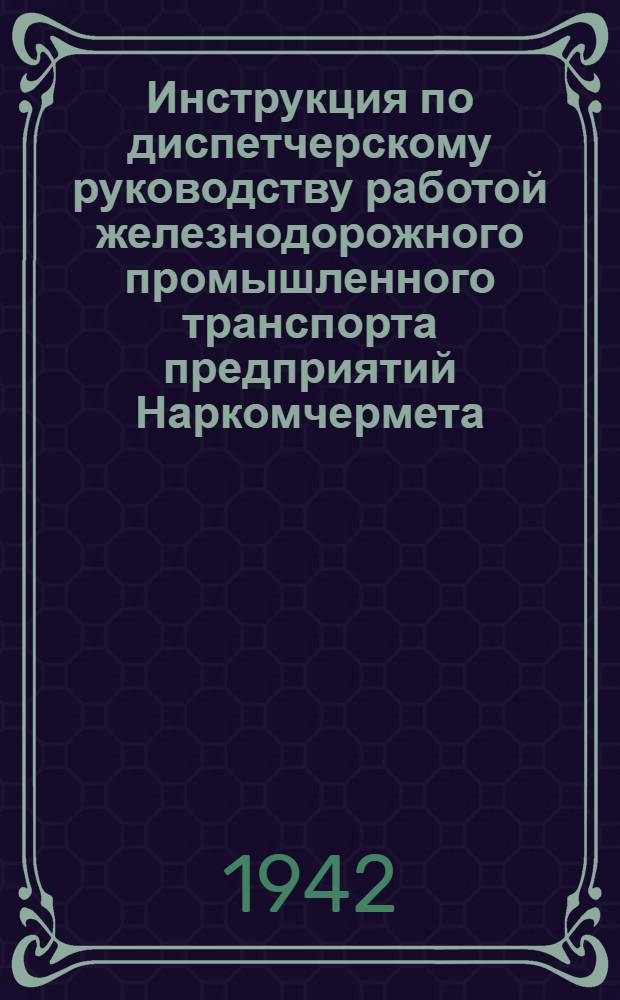 Инструкция по диспетчерскому руководству работой железнодорожного промышленного транспорта предприятий Наркомчермета