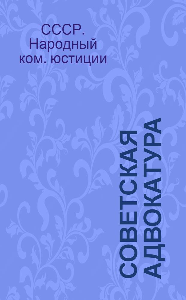 Советская адвокатура : Положение об адвокатуре СССР и приказы и инструкции НКЮ СССР по его применению