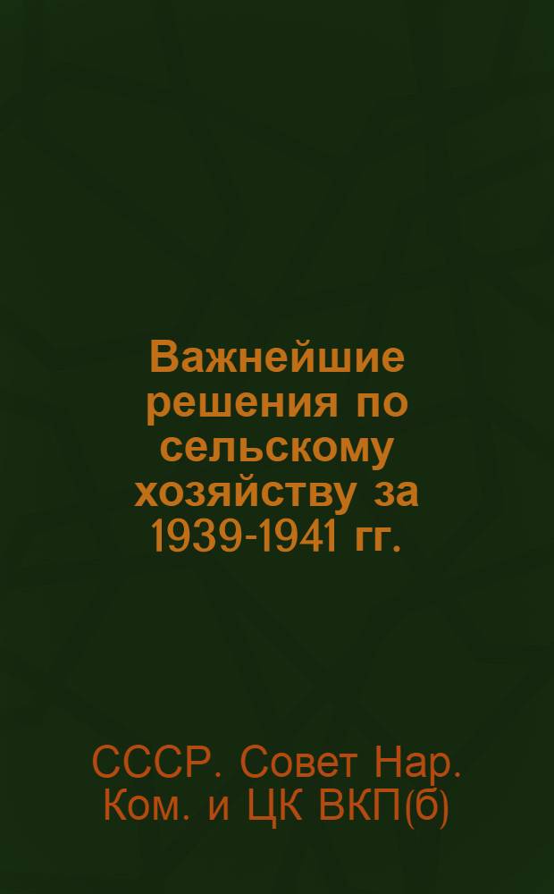 Важнейшие решения по сельскому хозяйству за 1939-1941 гг.