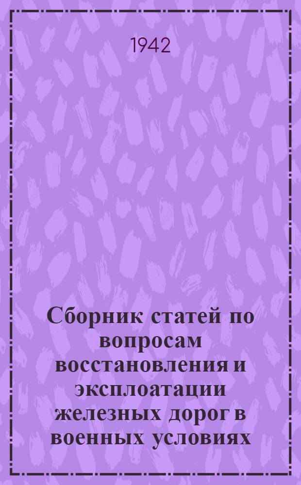 Сборник статей по вопросам восстановления и эксплоатации железных дорог в военных условиях