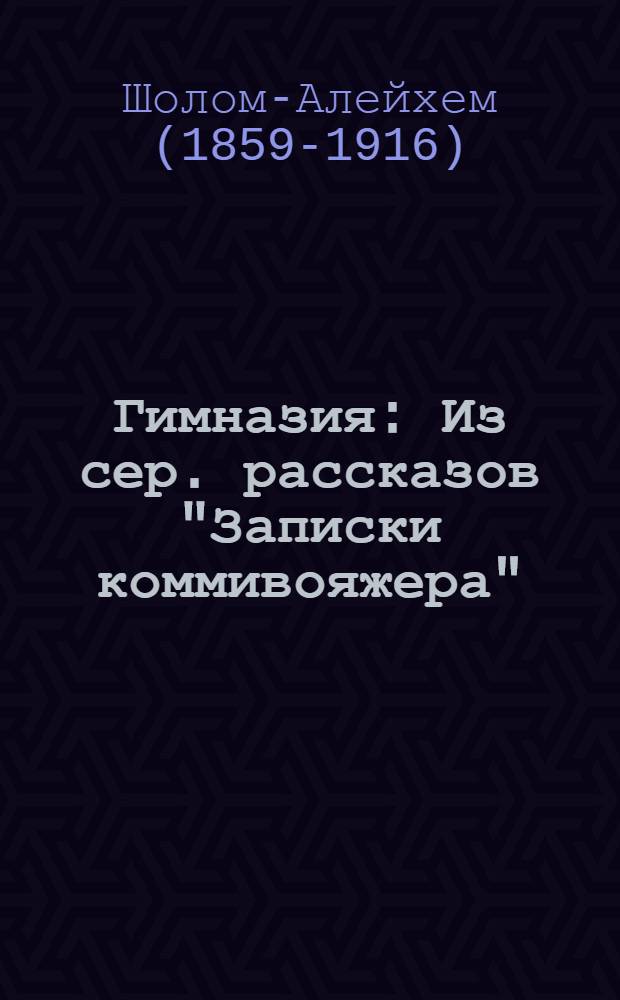 Гимназия : Из сер. рассказов "Записки коммивояжера"