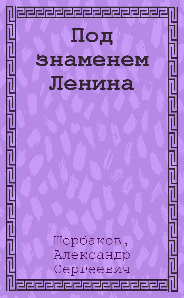 Под знаменем Ленина : Доклад на торжественно-траурном заседании, посвященном XVIII годовщине со дня смерти В. И. Ленина 21 янв. 1942 г