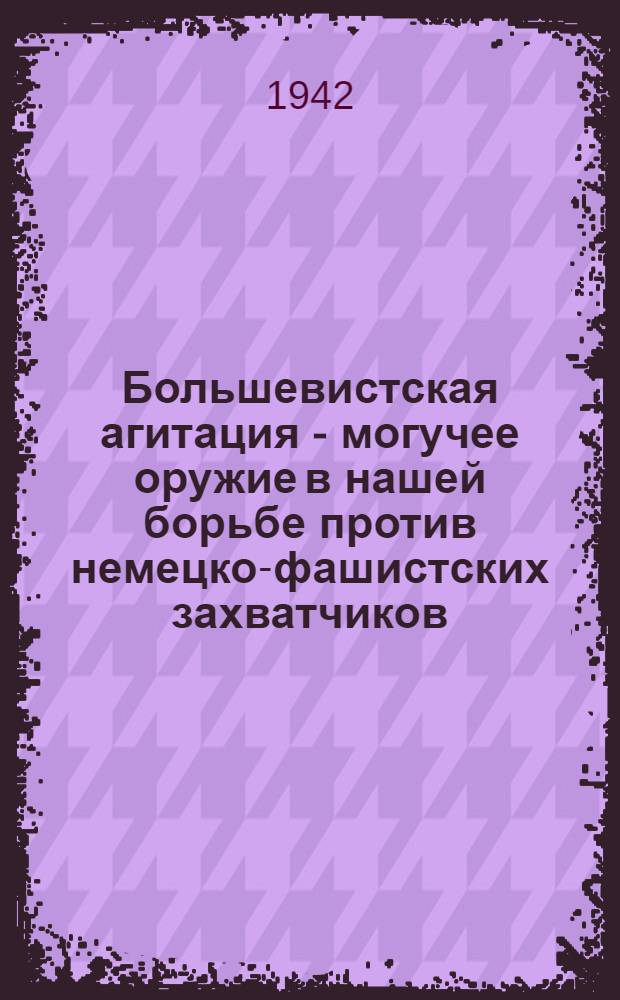 Большевистская агитация - могучее оружие в нашей борьбе против немецко-фашистских захватчиков : (Краткий указатель литературы)