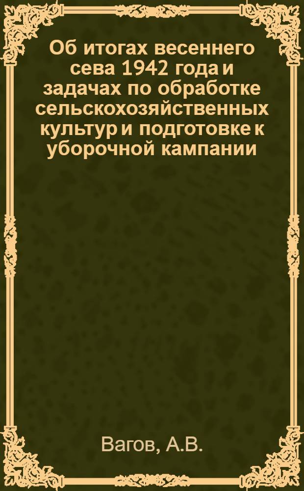 Об итогах весеннего сева 1942 года и задачах по обработке сельскохозяйственных культур и подготовке к уборочной кампании : (Сокр. стенограмма доклада на VII Пленуме ЦК КП(б) Киргизии)