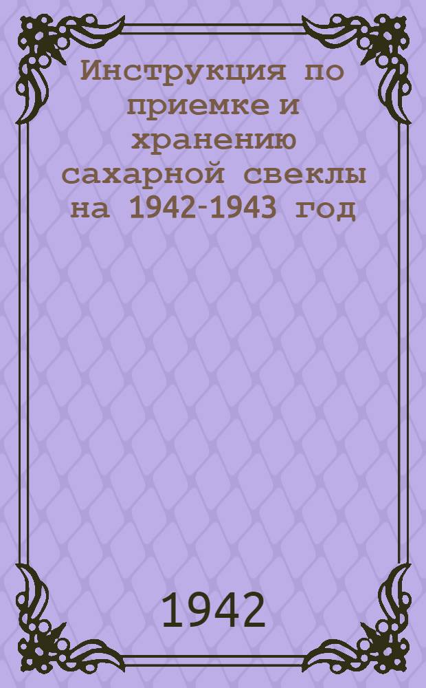 Инструкция по приемке и хранению сахарной свеклы на 1942-1943 год : Утв. зам. Нар. ком. пищевой пром-сти СССР..