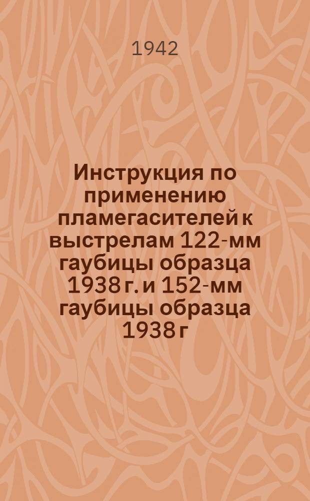 Инструкция по применению пламегасителей к выстрелам 122-мм гаубицы образца 1938 г. и 152-мм гаубицы образца 1938 г.