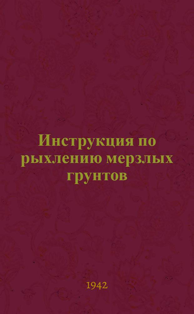 Инструкция по рыхлению мерзлых грунтов : Утв. 17/1 1942 г.