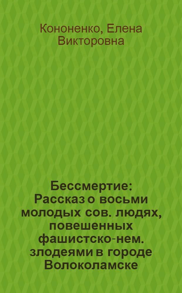 Бессмертие : Рассказ о восьми молодых сов. людях, повешенных фашистско-нем. злодеями в городе Волоколамске