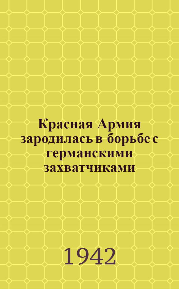 Красная Армия зародилась в борьбе с германскими захватчиками
