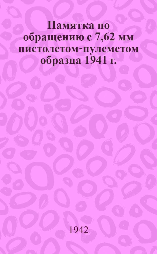Памятка по обращению с 7,62 мм пистолетом-пулеметом образца 1941 г.