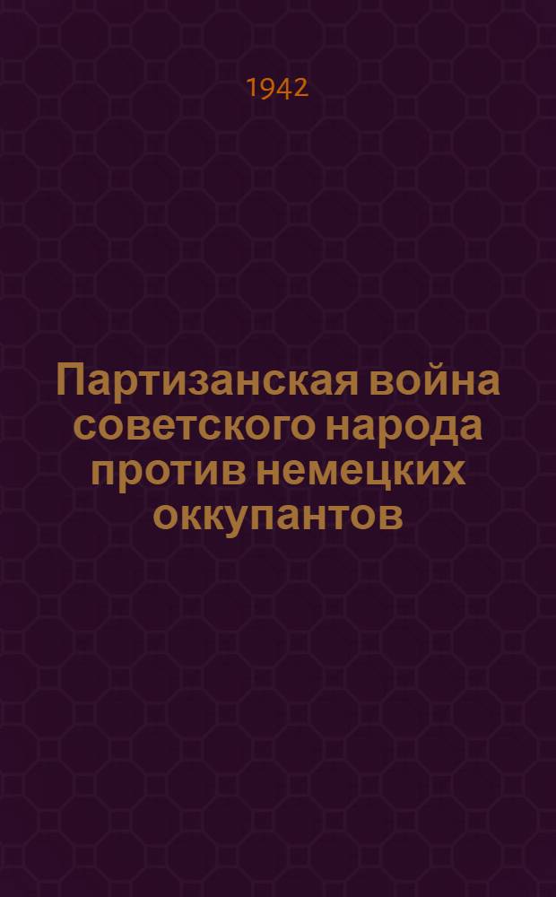 Партизанская война советского народа против немецких оккупантов : (Сборник документов)