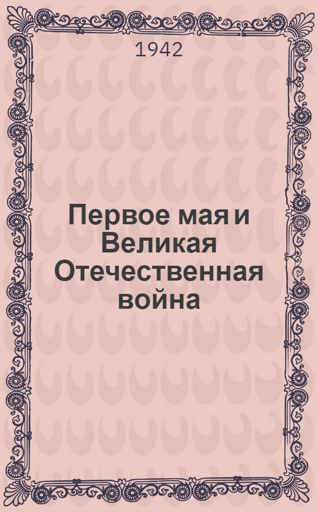 Первое мая и Великая Отечественная война : Материалы для пропагандистов и агитаторов