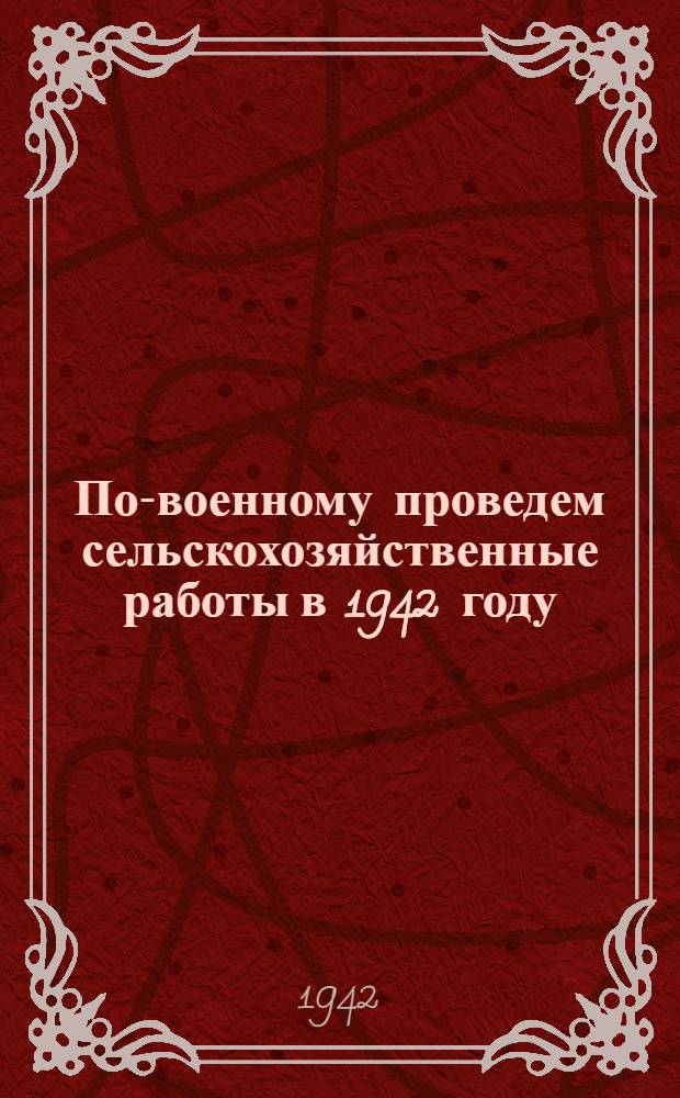 По-военному проведем сельскохозяйственные работы в 1942 году