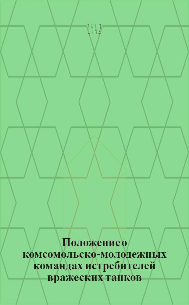 Положение о комсомольско-молодежных командах истребителей вражеских танков : Утв. ЦК ВЛКСМ 17/XII-1941 г