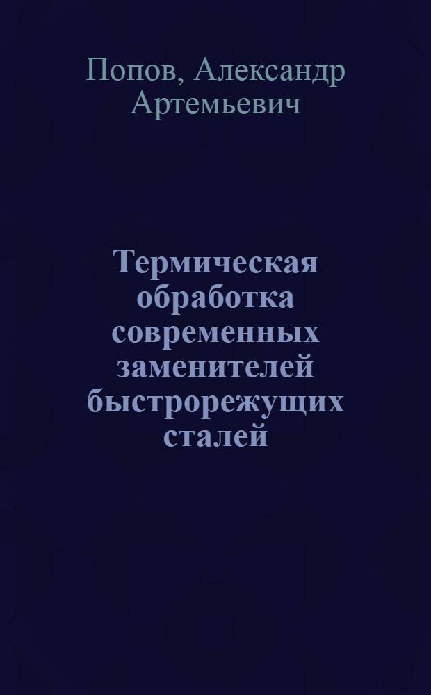Термическая обработка современных заменителей быстрорежущих сталей : Практич. пособие для мастеров и квалифицированных рабочих термических цехов