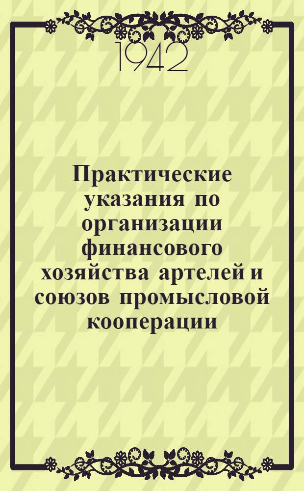 Практические указания по организации финансового хозяйства артелей и союзов промысловой кооперации