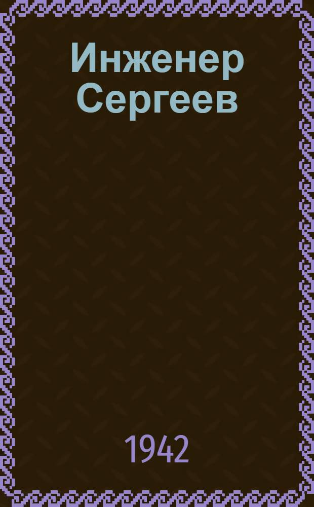 Инженер Сергеев : Пьеса в 3 действиях