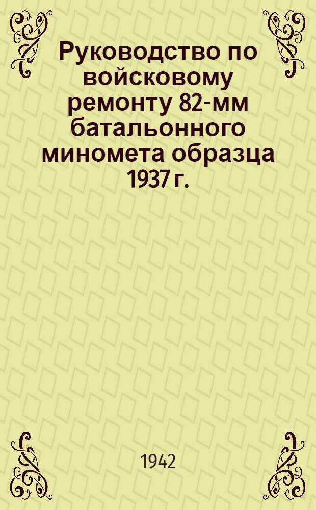 Руководство по войсковому ремонту 82-мм батальонного миномета образца 1937 г.