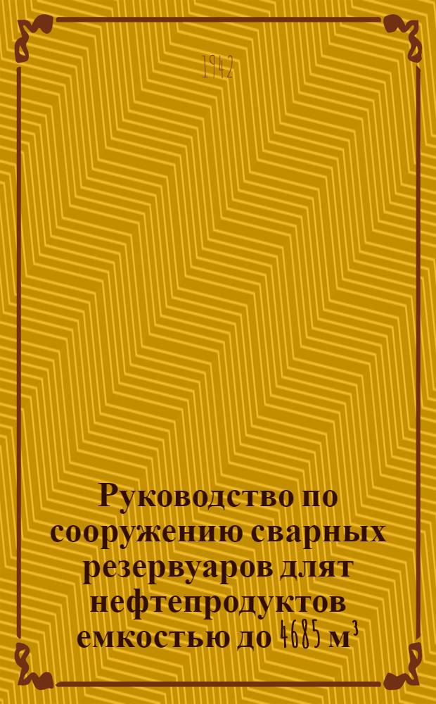 Руководство по сооружению сварных резервуаров длят нефтепродуктов емкостью до 4685 м³