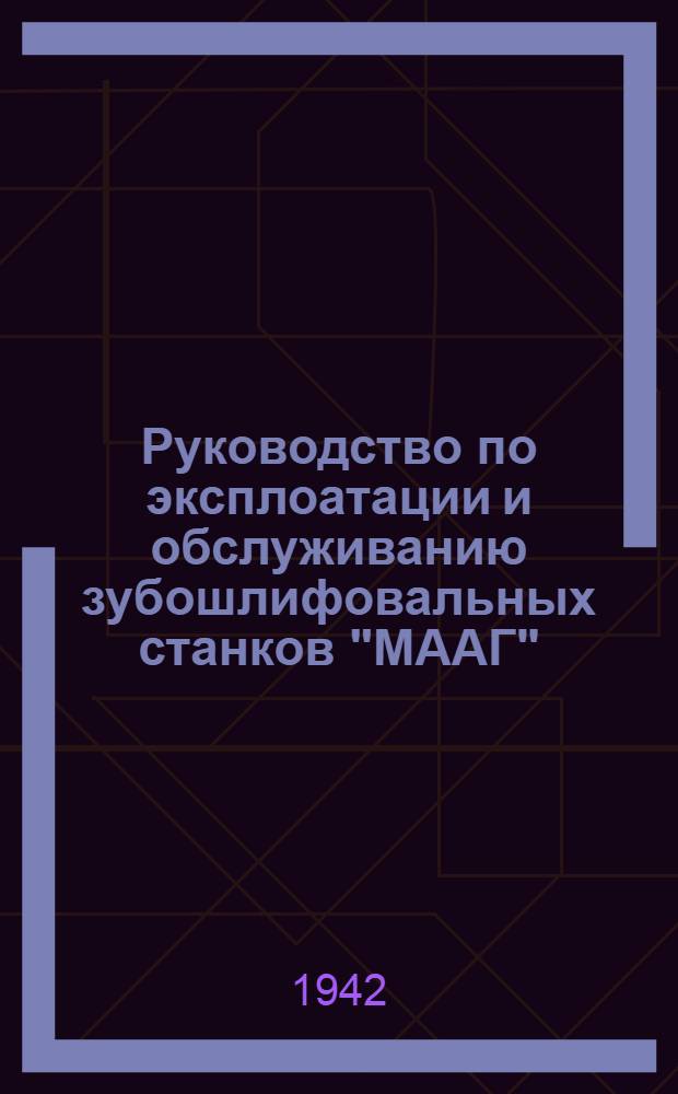 Руководство по эксплоатации и обслуживанию зубошлифовальных станков "МААГ"